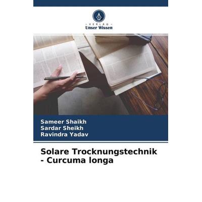 Solare Trocknungstechnik - Curcuma longa, Taschenbuch von Sameer Shaikh,Sardar Sheikh,Ravindra Yadav, Verlag Unser Wissen, 978-620-4-52055-1