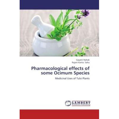 Nahak, G: Pharmacological effects of some Ocimum Species, Taschenbuch von Rajani Kanta Sahu,Gayatri Nahak, LAP LAMBERT Academic Publishing,