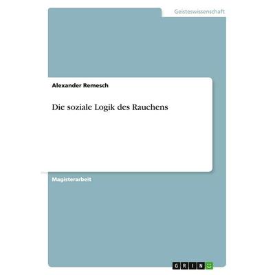 Die soziale Logik des Rauchens, Taschenbuch von Alexander Remesch, GRIN, 978-3-640-09922-1