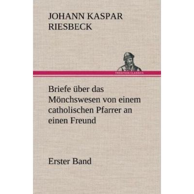 Briefe über das Mönchswesen - Erster Band, Gebundene Ausgabe von Johann Kaspar Riesbeck, Tredition, 978-3-8472-6556-6