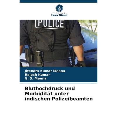 Bluthochdruck und Morbidität unter indischen Polizeibeamten, Taschenbuch von Jitendra Kumar Meena,Rajesh Kumar,G. S. Meena, Verlag Unser Wissen,