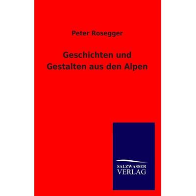 Geschichten und Gestalten aus den Alpen, Taschenbuch von Peter Rosegger, Salzwasser, 978-3-8460-0897-3