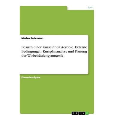 Besuch einer Kurseinheit Aerobic. Externe Bedingungen, Kursplananalyse und Planung der Wirbelsäulengymnastik, Taschenbuch von Marlen Rademann, GRIN,
