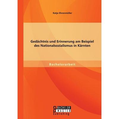 Gedächtnis und Erinnerung am Beispiel des Nationalsozialismus in Kärnten, Taschenbuch von Katja Ehrenmüller, Bachelor + Master Publishing,