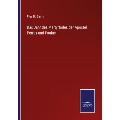 Das Jahr des Martyrtodes der Apostel Petrus und Paulus, Taschenbuch von Pius B. Gams, BoD - Books on Demand, 978-3-7525-4050-5