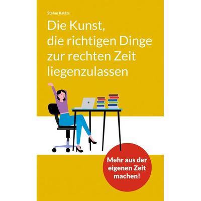 Die Kunst, die richtigen Dinge zur rechten Zeit liegenzulassen, Taschenbuch von Stefan Balázs, BoD – Books on Demand, 978-3-7597-9993-7