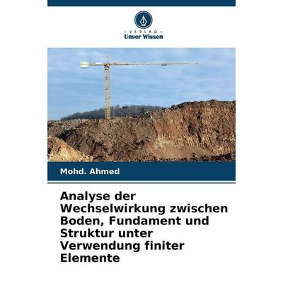 Analyse der Wechselwirkung zwischen Boden, Fundament und Struktur unter Verwendung finiter Elemente, Taschenbuch von Mohd. Ahmed, Verlag Unser Wissen,
