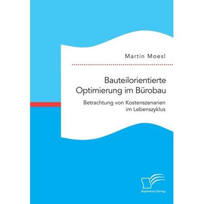 Bauteilorientierte Optimierung im Bürobau. Betrachtung von Kostenszenarien im Lebenszyklus, Taschenbuch von Martin Moesl, Diplomica Verlag GmbH,