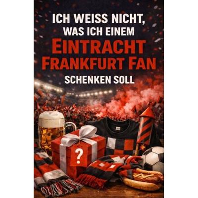 Ich weiß nicht, was ich einem Frankfurt Fan schenken soll, Taschenbuch von B. Meyer, Epubli, 978-3-565-54189-8