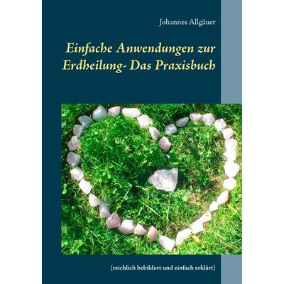 Einfache Anwendungen zur Erdheilung - Das Praxisbuch, Taschenbuch von Johannes Allgäuer, BoD – Books on Demand, 978-3-7386-5267-3