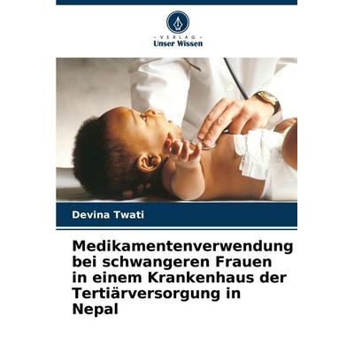 Medikamentenverwendung bei schwangeren Frauen in einem Krankenhaus der Tertiärversorgung in Nepal, Taschenbuch von Devina Twati, Verlag Unser Wissen,