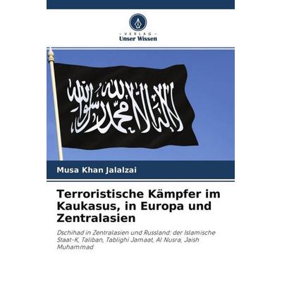 Terroristische Kämpfer im Kaukasus, in Europa und Zentralasien, Taschenbuch von Musa Khan Jalalzai, Verlag Unser Wissen, 978-620-4-48826-4