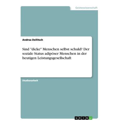 Sind 'dicke' Menschen selbst schuld? Der soziale Status adipöser Menschen in der heutigen Leistungsgesellschaft, Taschenbuch von Andrea Dellitsch,