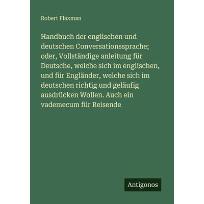 Handbuch der englischen und deutschen Conversationssprache; oder, Vollständige anleitung für Deutsche, welche sich im englischen, und für Engländer,