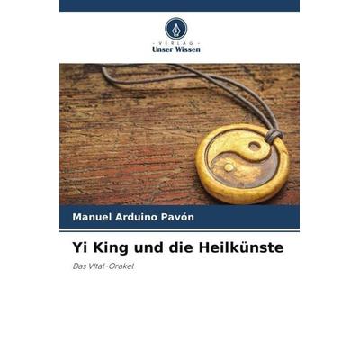 Arduino Pavón, M: Yi King und die Heilkünste, Taschenbuch von Manuel Arduino Pavón, Verlag Unser Wissen, 978-620-5-12139-9