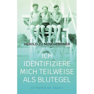 Ich identifiziere mich teilweise als Blutegel, Taschenbuch von Herold zu Moschdehner, BoD – Books on Demand, 978-3-695-19832-0