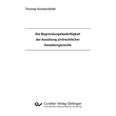 Die Begründungsbedürftigkeit der Ausübung zivilrechtlicher Gestaltungsrechte, Taschenbuch von Thomas Kochendörfer, Cuvillier, E, 978-3-86955-498-3