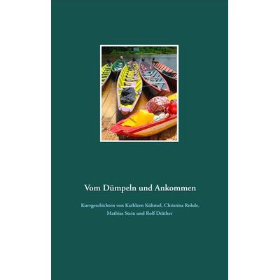 Vom Dümpeln und Ankommen, Taschenbuch von Kathleen Kühmel,Christina Rohde,Mathias Stein,Rolf Dräther, BoD – Books on Demand, 978-3-7504-1887-5