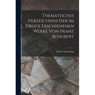 Thematisches Verzeichniss Der Im Druck Erschienenen Werke Von Franz Schubert, Taschenbuch von Gustav Nottebohm, Legare Street Press, 978-1-01-712235-0