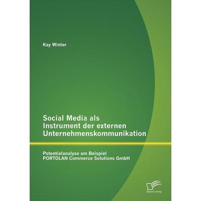Social Media als Instrument der externen Unternehmenskommunikation: Potentialanalyse am Beispiel PORTOLAN Commerce Solutions GmbH, Taschenbuch von Kay