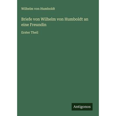 Briefe von Wilhelm von Humboldt an eine Freundin, Gebundene Ausgabe von Wilhelm Humboldt, Antigonos Verlag, 978-3-563-49715-9