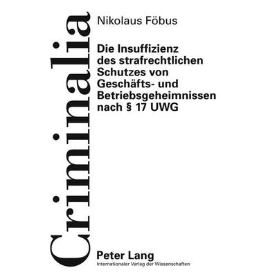 Die Insuffizienz des strafrechtlichen Schutzes von Geschäfts- und Betriebsgeheimnissen nach § 17 UWG, Gebundene Ausgabe von Nikolaus Föbus, Peter Lang