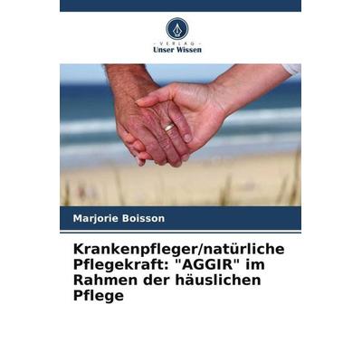 Krankenpfleger/natürliche Pflegekraft: 'AGGIR' im Rahmen der häuslichen Pflege, Taschenbuch von Marjorie Boisson, Verlag Unser Wissen,