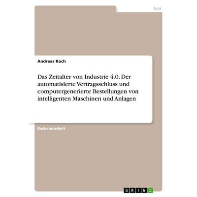 Das Zeitalter von Industrie 4.0. Der automatisierte Vertragsschluss und computergenerierte Bestellungen von intelligenten Maschinen und Anlagen,