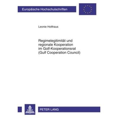 Regimelegitimitaet und regionale Kooperation im Golf-Kooperationsrat (Gulf Cooperation Council), Taschenbuch von Leonie Holthaus, Peter Lang GmbH,