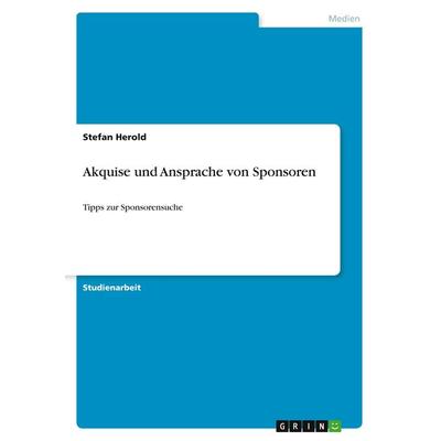Akquise und Ansprache von Sponsoren, Taschenbuch von Stefan Herold, GRIN, 978-3-656-42347-8