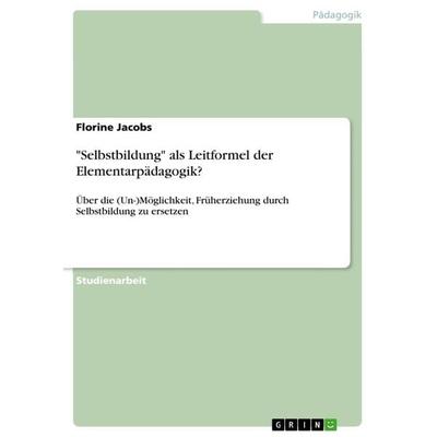 'Selbstbildung' als Leitformel der Elementarpädagogik?, Taschenbuch von Florine Jacobs, GRIN, 978-3-668-62956-1