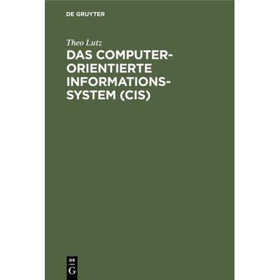 Das computerorientierte Informationssystem (CIS), Gebundene Ausgabe von Theo Lutz, De Gruyter, 978-3-11-003808-8