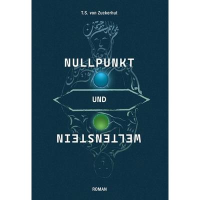 Nullpunkt und Weltenstein, Gebundene Ausgabe von T.S. Zuckerhut, BoD – Books on Demand, 978-3-7583-1166-6