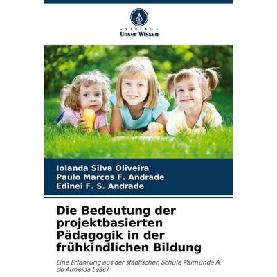 Die Bedeutung der projektbasierten Pädagogik in der frühkindlichen Bildung, Taschenbuch von Iolanda Silva Oliveira,Paulo Marcos F. Andrade,Edinei F.