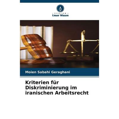 Kriterien für Diskriminierung im iranischen Arbeitsrecht, Taschenbuch von Moien Sabahi Geraghani, Verlag Unser Wissen, 978-620-2-48376-6
