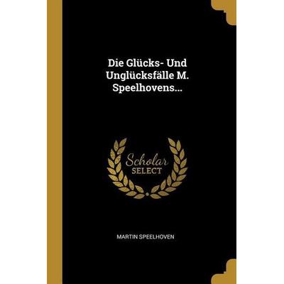 Die Glücks- Und Unglücksfälle M. Speelhovens..., Taschenbuch von Martin Speelhoven, Creative Media Partners, LLC, 978-0-274-82744-2