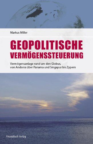 Markus Miller - Geopolitische Vermögenssteuerung: Neue Chancen für Ihr Geld!: Vermögensanlage rund um den Globus - von Andorra über Panama und Singapur bis Zypern - Preis vom 19.10.2026 19:33:35 h
