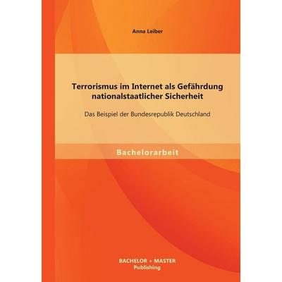 Terrorismus im Internet als Gefährdung nationalstaatlicher Sicherheit: Das Beispiel der Bundesrepublik Deutschland, Taschenbuch von Anna Leiber,