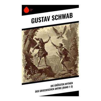 Die größten Mythen der griechischen Antike (Band 1-3), Taschenbuch von Gustav Schwab, Sharp Ink, 978-80-283-4904-2