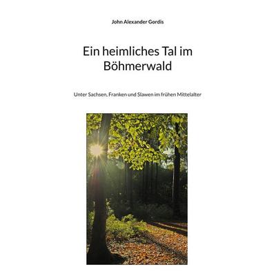 Ein heimliches Tal im Böhmerwald, Taschenbuch von John Alexander Gordis, BoD – Books on Demand, 978-3-7557-3604-2