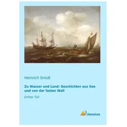 Zu Wasser und Land: Geschichten aus See und von der fasten Wall, Belletristik von Heinrich Smidt