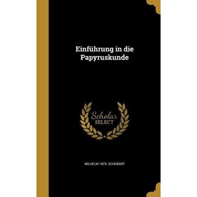 Einführung in die Papyruskunde, Gebundene Ausgabe von Wilhelm Schubart, Creative Media Partners, LLC, 978-1-361-99994-3