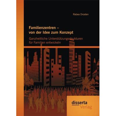 Familienzentren – von der Idee zum Konzept: Ganzheitliche Unterstützungsstrukturen für Familien entwickeln, Taschenbuch von Rabea Drosten, Disserta