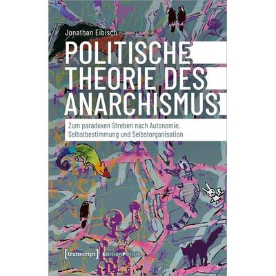 Politische Theorie des Anarchismus, Taschenbuch von Jonathan Eibisch, Transcript, 978-3-8376-7183-4