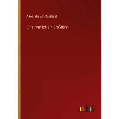 Einst war ich ein Großfürst, Taschenbuch von Alexander Russland, Outlook, 978-3-368-44102-9