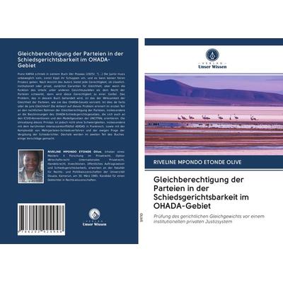 Gleichberechtigung der Parteien in der Schiedsgerichtsbarkeit im OHADA-Gebiet, Taschenbuch von Riveline Mpondo Etonde Olive, Verlag Unser Wissen,