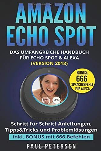 Paul Petersen - Amazon Echo Spot: Das umfangreiche Handbuch für Echo Spot & Alexa (Version 2018) - Schritt für Schritt Anleitungen, Tipps&Tricks und Problemlösungen inkl. BONUS mit 666 Befehlen - Preis vom 09.10.2026 07:28:09 h
