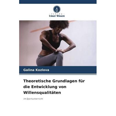 Theoretische Grundlagen für die Entwicklung von Willensqualitäten, Taschenbuch von Galina Kozlova, Verlag Unser Wissen, 978-620-6-45714-5