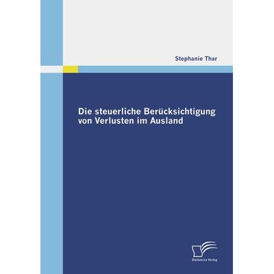 Die steuerliche Berücksichtigung von Verlusten im Ausland, Taschenbuch von Stephanie Thar, Diplomica Verlag GmbH, 978-3-8366-7835-3