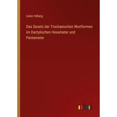 Das Gesetz der Trochaeischen Wortformen im Dactylischen Hexameter und Pentameter, Taschenbuch von Isidor Hilberg, Outlook, 978-3-368-46604-6